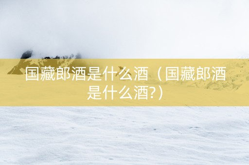 国藏郎酒是什么酒（国藏郎酒是什么酒?）