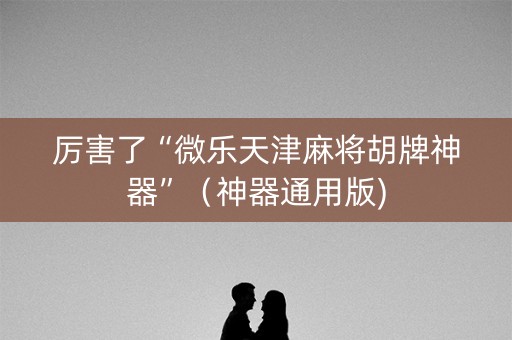 厉害了“微乐天津麻将胡牌神器”（神器通用版)