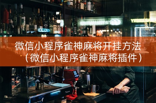 微信小程序雀神麻将开挂方法（微信小程序雀神麻将插件）