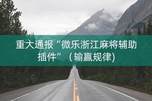 重大通报“微乐浙江麻将辅助插件”（输赢规律)