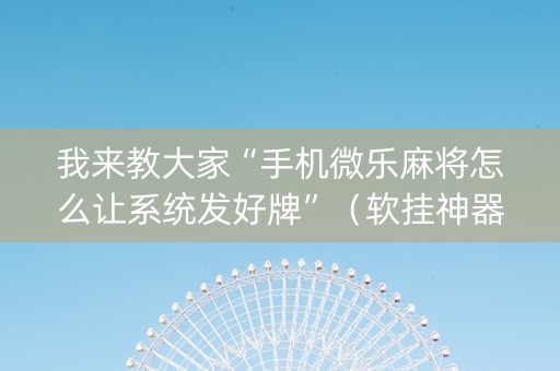 我来教大家“手机微乐麻将怎么让系统发好牌”（软挂神器)