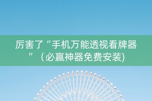 厉害了“手机万能透视看牌器”（必赢神器免费安装)