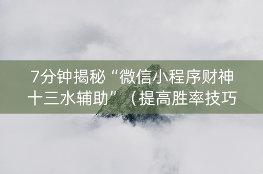 7分钟揭秘“微信小程序财神十三水辅助”（提高胜率技巧)