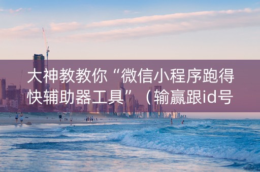 大神教教你“微信小程序跑得快辅助器工具”（输赢跟id号有关系吗)