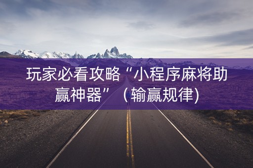 玩家必看攻略“小程序麻将助赢神器”（输赢规律)