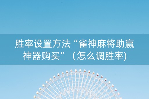 胜率设置方法“雀神麻将助赢神器购买”（怎么调胜率)