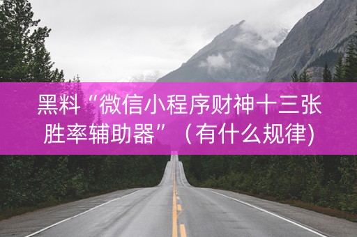 黑料“微信小程序财神十三张胜率辅助器”（有什么规律)