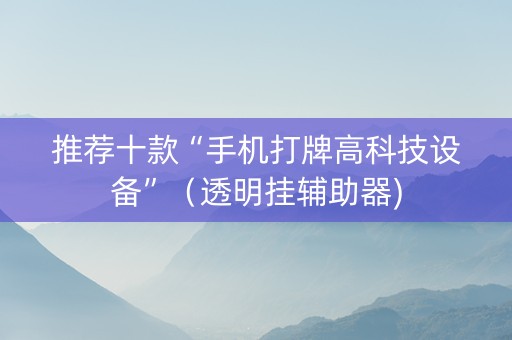 推荐十款“手机打牌高科技设备”（透明挂辅助器)