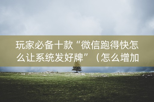 玩家必备十款“微信跑得快怎么让系统发好牌”（怎么增加胜率)