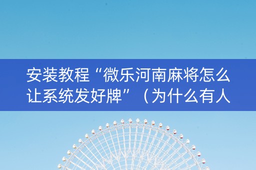 安装教程“微乐河南麻将怎么让系统发好牌”（为什么有人一直赢)