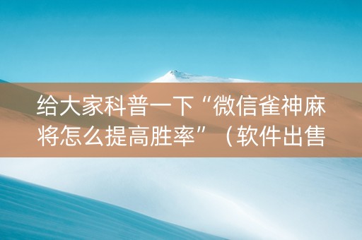 给大家科普一下“微信雀神麻将怎么提高胜率”（软件出售)