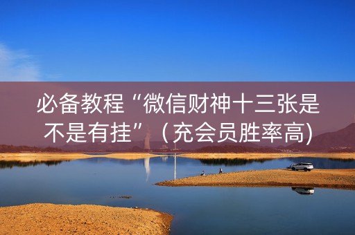 必备教程“微信财神十三张是不是有挂”（充会员胜率高)