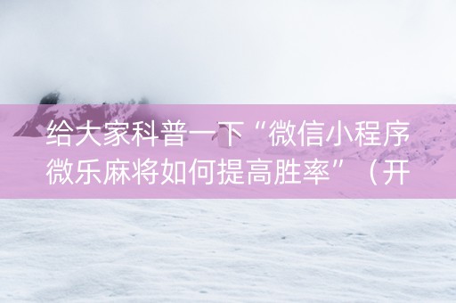 给大家科普一下“微信小程序微乐麻将如何提高胜率”（开挂辅助脚本)
