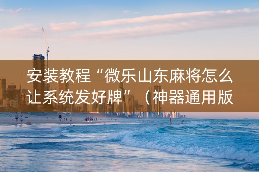 安装教程“微乐山东麻将怎么让系统发好牌”（神器通用版)