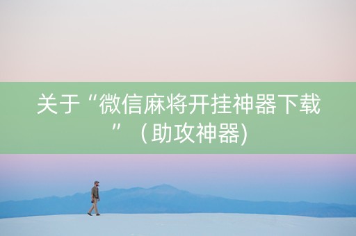 关于“微信麻将开挂神器下载”（助攻神器)