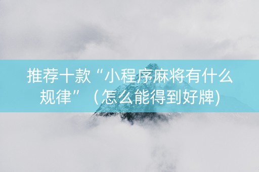 推荐十款“小程序麻将有什么规律”（怎么能得到好牌)
