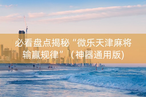 必看盘点揭秘“微乐天津麻将输赢规律”（神器通用版)
