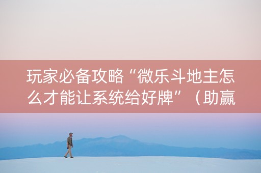 玩家必备攻略“微乐斗地主怎么才能让系统给好牌”（助赢神器购买)