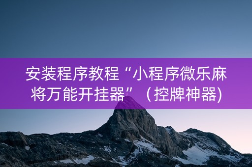 安装程序教程“小程序微乐麻将万能开挂器”（控牌神器)