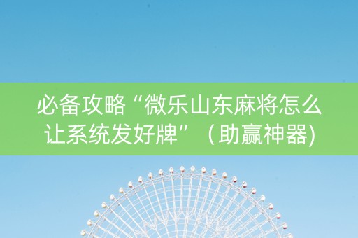 必备攻略“微乐山东麻将怎么让系统发好牌”（助赢神器)