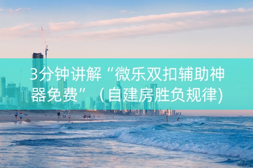 3分钟讲解“微乐双扣辅助神器免费”（自建房胜负规律)