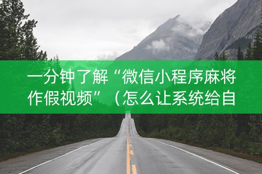 一分钟了解“微信小程序麻将作假视频”（怎么让系统给自己好牌)