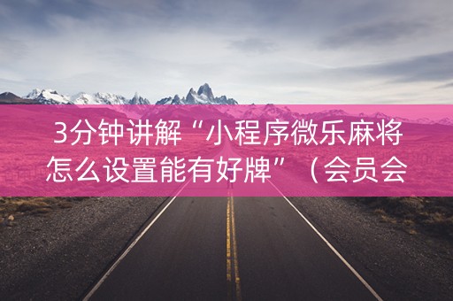 3分钟讲解“小程序微乐麻将怎么设置能有好牌”（会员会提高胜率吗)