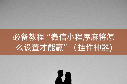 必备教程“微信小程序麻将怎么设置才能赢”（挂件神器)