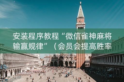 安装程序教程“微信雀神麻将输赢规律”（会员会提高胜率吗)