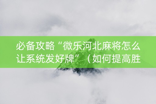 必备攻略“微乐河北麻将怎么让系统发好牌”（如何提高胜率)