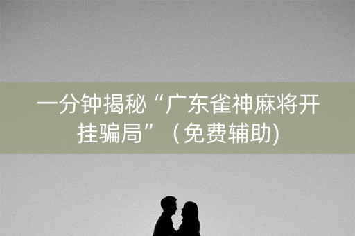 一分钟揭秘“广东雀神麻将开挂骗局”（免费辅助)
