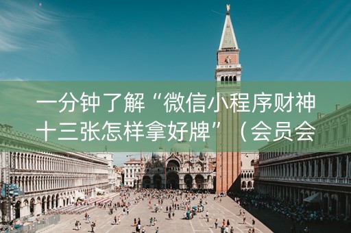 一分钟了解“微信小程序财神十三张怎样拿好牌”（会员会提高胜率吗)