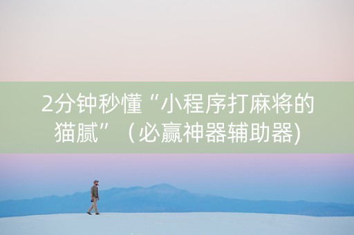 2分钟秒懂“小程序打麻将的猫腻”（必赢神器辅助器)
