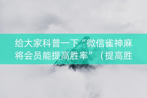 给大家科普一下“微信雀神麻将会员能提高胜率”（提高胜率软件)