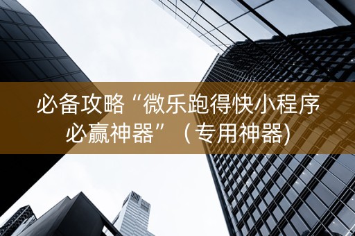 必备攻略“微乐跑得快小程序必赢神器”（专用神器)