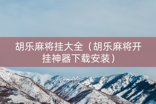 胡乐麻将挂大全（胡乐麻将开挂神器下载安装）
