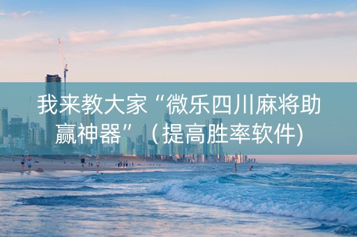我来教大家“微乐四川麻将助赢神器”（提高胜率软件)