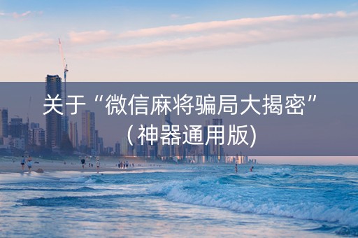 关于“微信麻将骗局大揭密”（神器通用版)