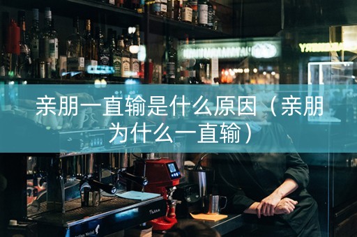 亲朋一直输是什么原因（亲朋为什么一直输）