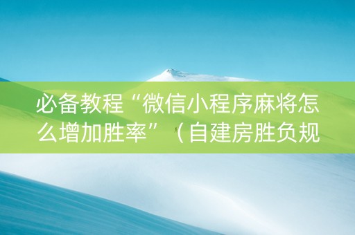 必备教程“微信小程序麻将怎么增加胜率”（自建房胜负规律)