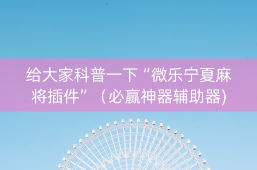 给大家科普一下“微乐宁夏麻将插件”（必赢神器辅助器)