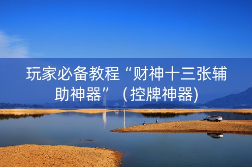 玩家必备教程“财神十三张辅助神器”（控牌神器)