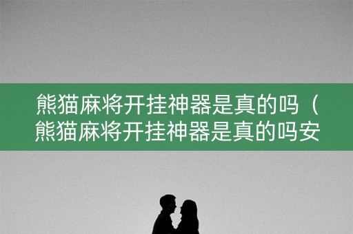 熊猫麻将开挂神器是真的吗（熊猫麻将开挂神器是真的吗安全吗）