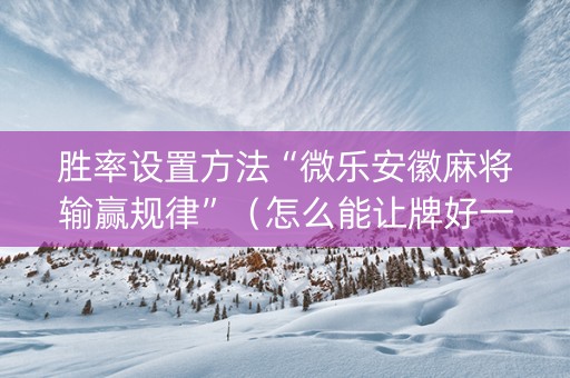 胜率设置方法“微乐安徽麻将输赢规律”（怎么能让牌好一点)