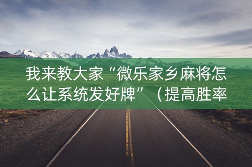 我来教大家“微乐家乡麻将怎么让系统发好牌”（提高胜率技巧)