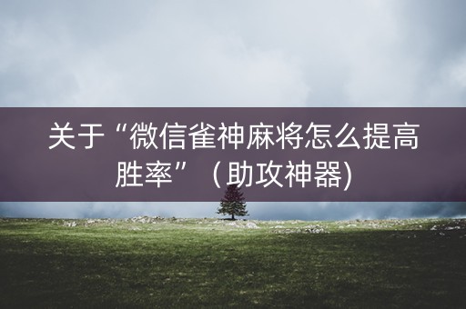 关于“微信雀神麻将怎么提高胜率”（助攻神器)