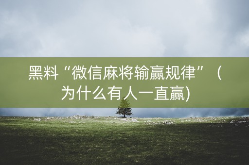 黑料“微信麻将输赢规律”（为什么有人一直赢)