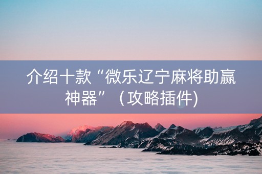 介绍十款“微乐辽宁麻将助赢神器”（攻略插件)