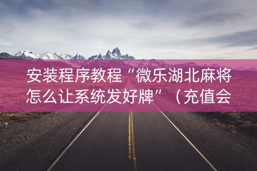 安装程序教程“微乐湖北麻将怎么让系统发好牌”（充值会提高胜率么)