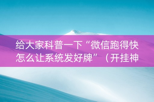 给大家科普一下“微信跑得快怎么让系统发好牌”（开挂神器下载)